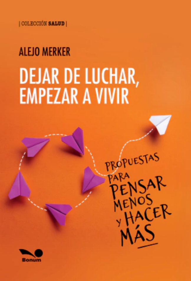 Dejar de luchar, empezar a vivir. Propuestas para pensar menos y hacer más